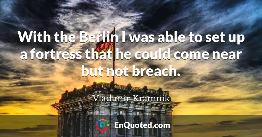 With the Berlin I was able to set up a fortress that he could come near but not breach.