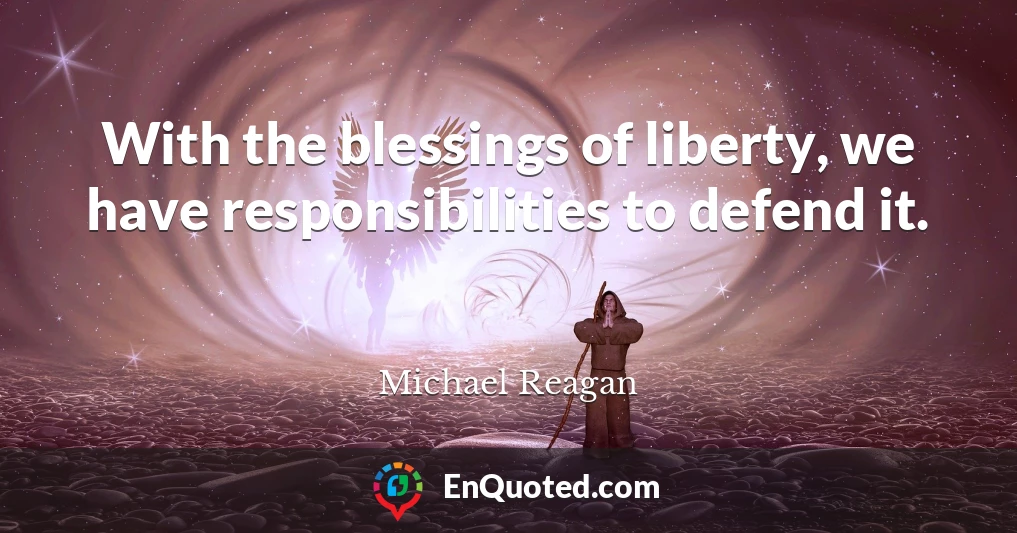 With the blessings of liberty, we have responsibilities to defend it.