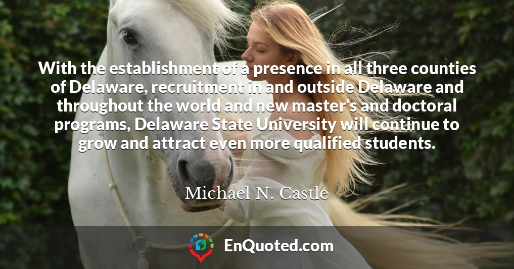With the establishment of a presence in all three counties of Delaware, recruitment in and outside Delaware and throughout the world and new master's and doctoral programs, Delaware State University will continue to grow and attract even more qualified students.