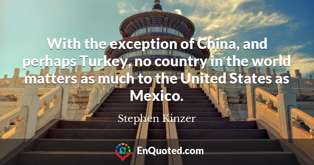 With the exception of China, and perhaps Turkey, no country in the world matters as much to the United States as Mexico.