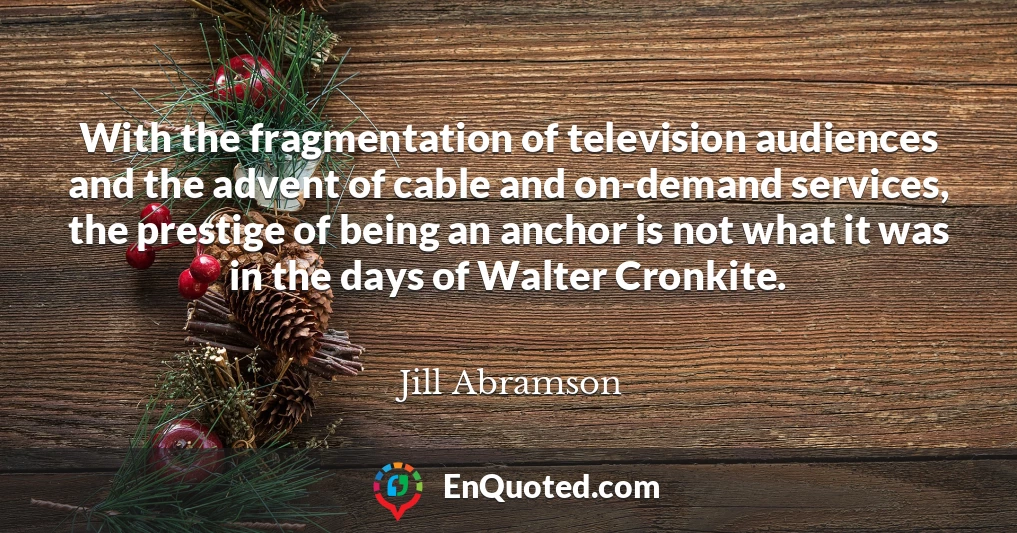 With the fragmentation of television audiences and the advent of cable and on-demand services, the prestige of being an anchor is not what it was in the days of Walter Cronkite.