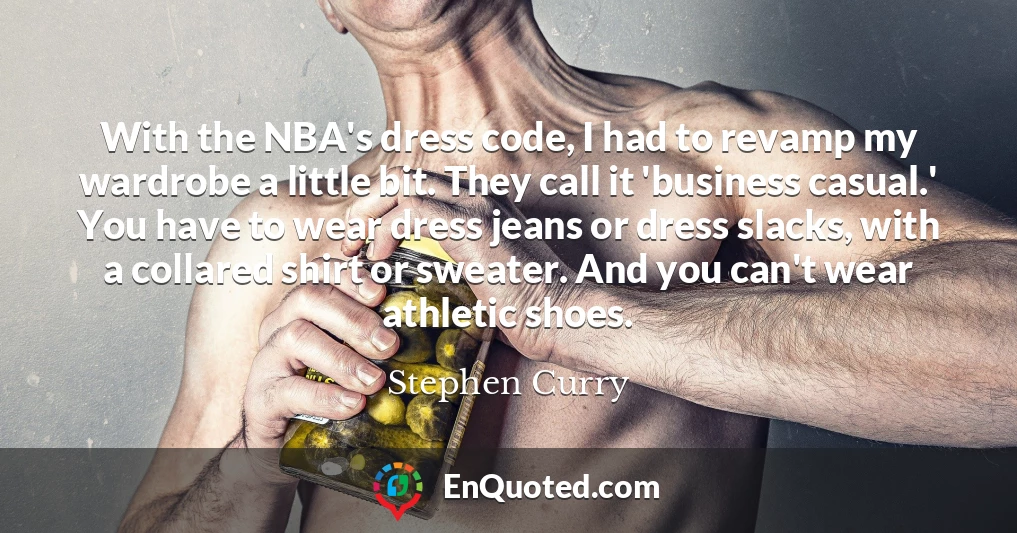 With the NBA's dress code, I had to revamp my wardrobe a little bit. They call it 'business casual.' You have to wear dress jeans or dress slacks, with a collared shirt or sweater. And you can't wear athletic shoes.