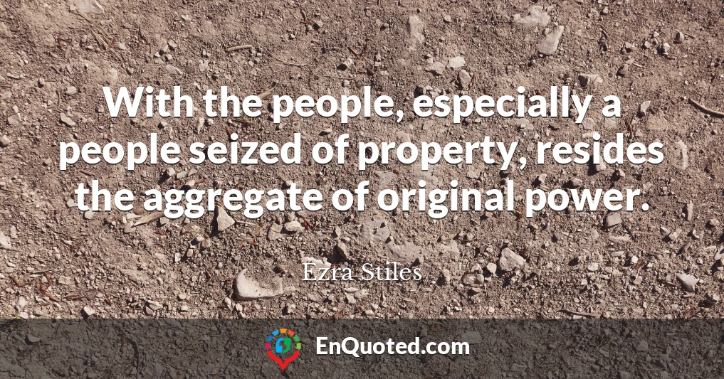 With the people, especially a people seized of property, resides the aggregate of original power.