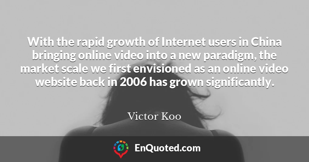 With the rapid growth of Internet users in China bringing online video into a new paradigm, the market scale we first envisioned as an online video website back in 2006 has grown significantly.