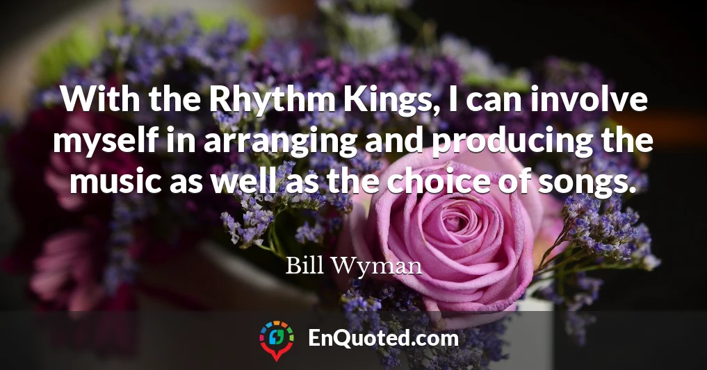 With the Rhythm Kings, I can involve myself in arranging and producing the music as well as the choice of songs.