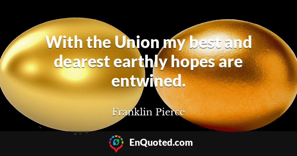 With the Union my best and dearest earthly hopes are entwined.