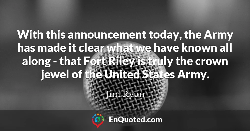 With this announcement today, the Army has made it clear what we have known all along - that Fort Riley is truly the crown jewel of the United States Army.