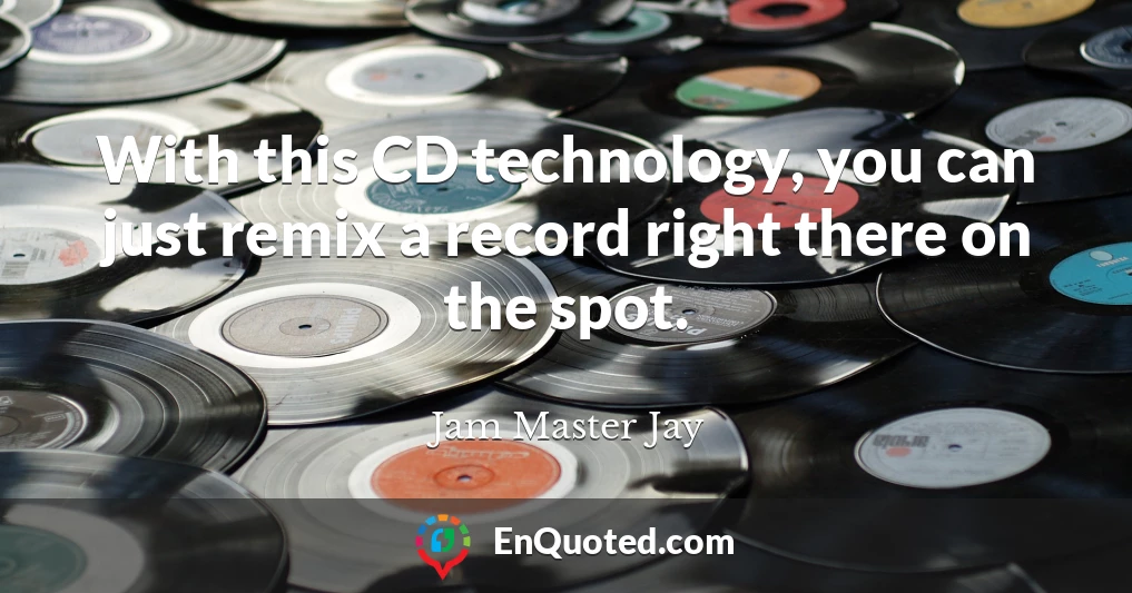 With this CD technology, you can just remix a record right there on the spot.