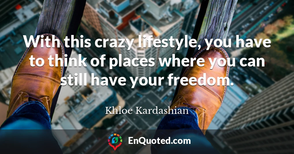 With this crazy lifestyle, you have to think of places where you can still have your freedom.