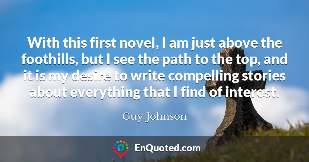 With this first novel, I am just above the foothills, but I see the path to the top, and it is my desire to write compelling stories about everything that I find of interest.