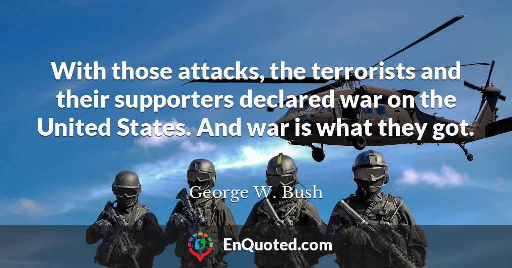 With those attacks, the terrorists and their supporters declared war on the United States. And war is what they got.