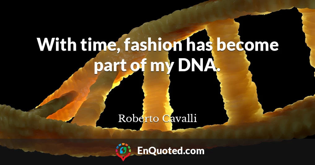 With time, fashion has become part of my DNA.
