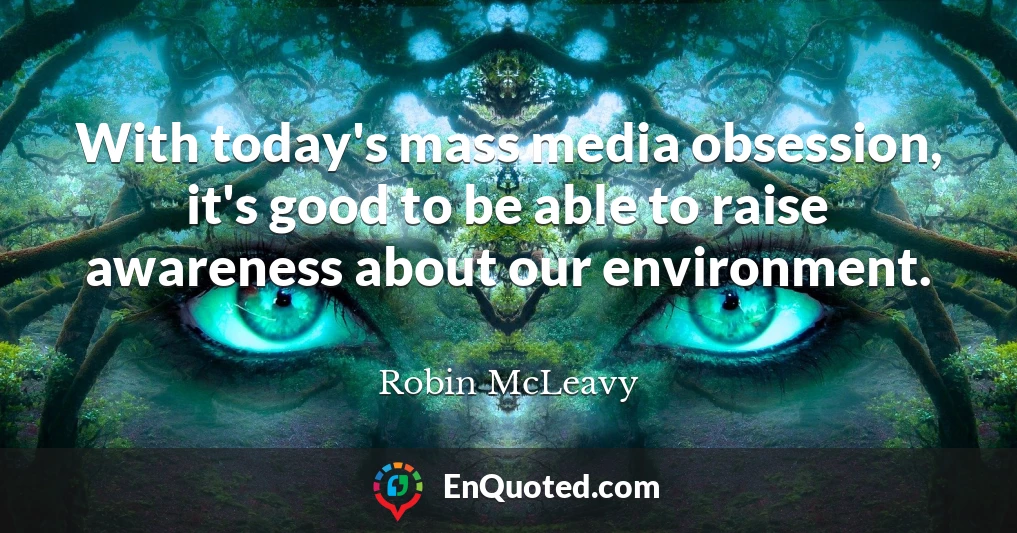 With today's mass media obsession, it's good to be able to raise awareness about our environment.