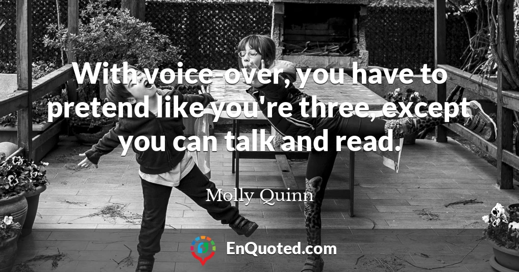 With voice-over, you have to pretend like you're three, except you can talk and read.