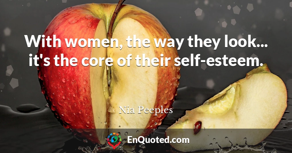 With women, the way they look... it's the core of their self-esteem.