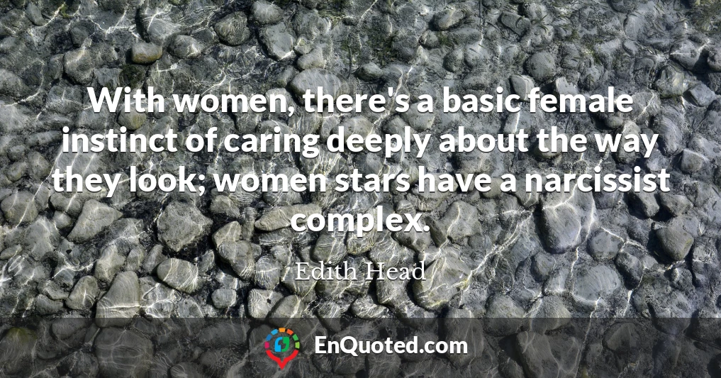 With women, there's a basic female instinct of caring deeply about the way they look; women stars have a narcissist complex.