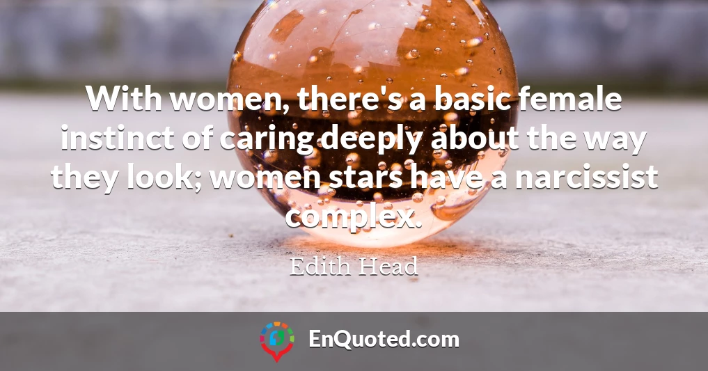 With women, there's a basic female instinct of caring deeply about the way they look; women stars have a narcissist complex.