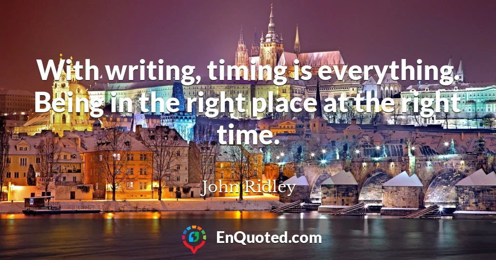 With writing, timing is everything. Being in the right place at the right time.