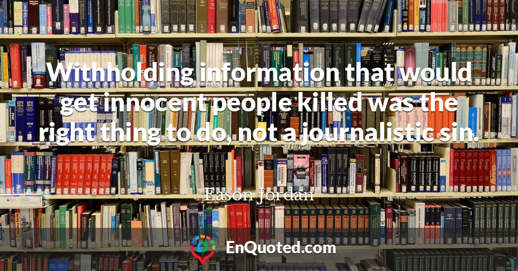 Withholding information that would get innocent people killed was the right thing to do, not a journalistic sin.