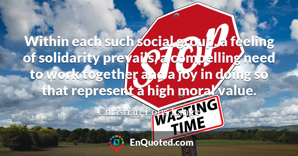 Within each such social group, a feeling of solidarity prevails, a compelling need to work together and a joy in doing so that represent a high moral value.