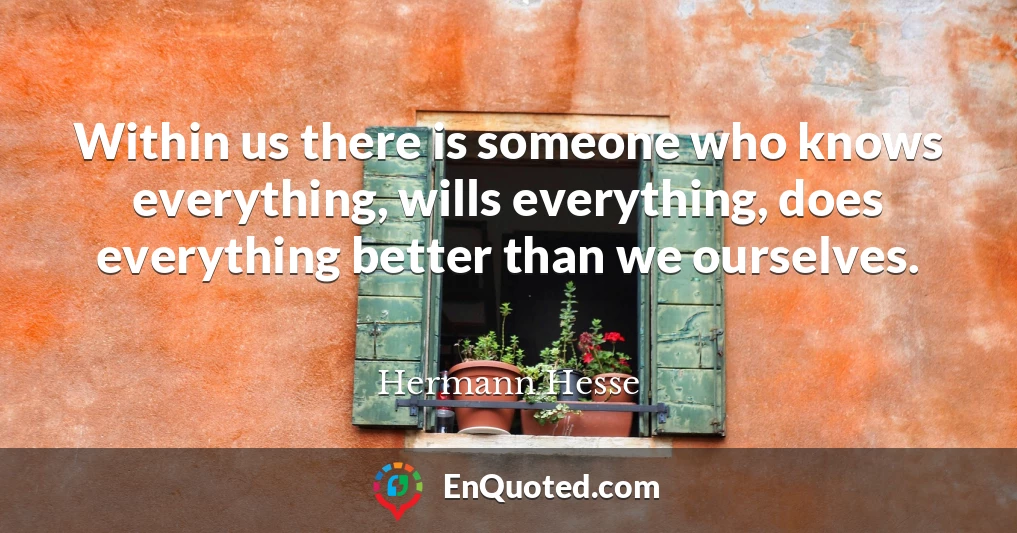Within us there is someone who knows everything, wills everything, does everything better than we ourselves.