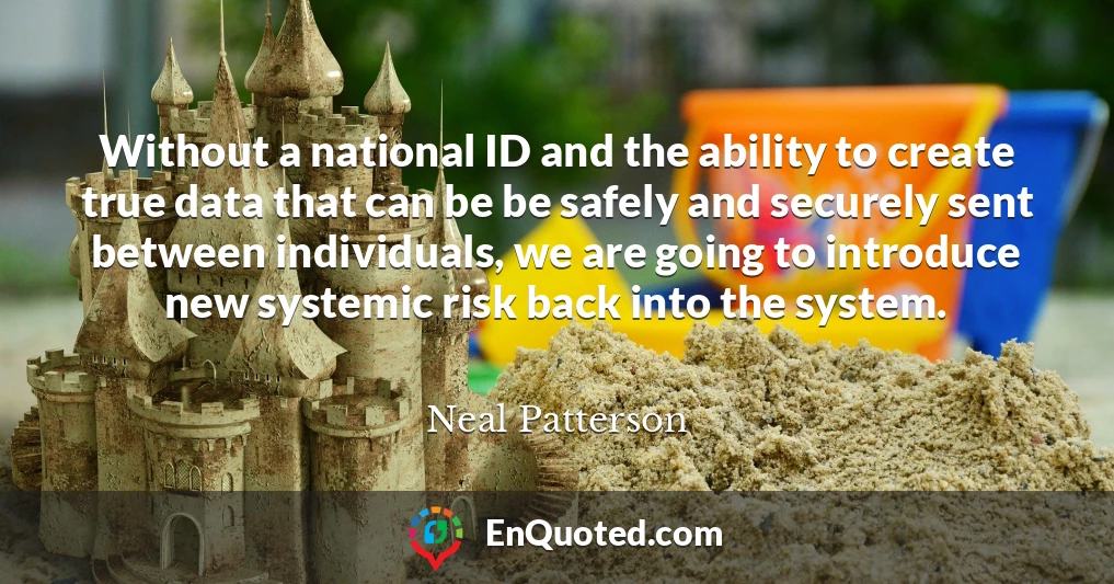 Without a national ID and the ability to create true data that can be be safely and securely sent between individuals, we are going to introduce new systemic risk back into the system.