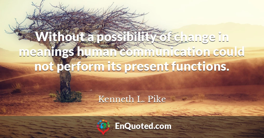 Without a possibility of change in meanings human communication could not perform its present functions.