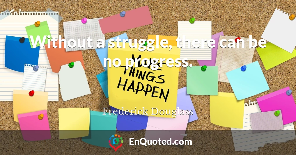 Without a struggle, there can be no progress.