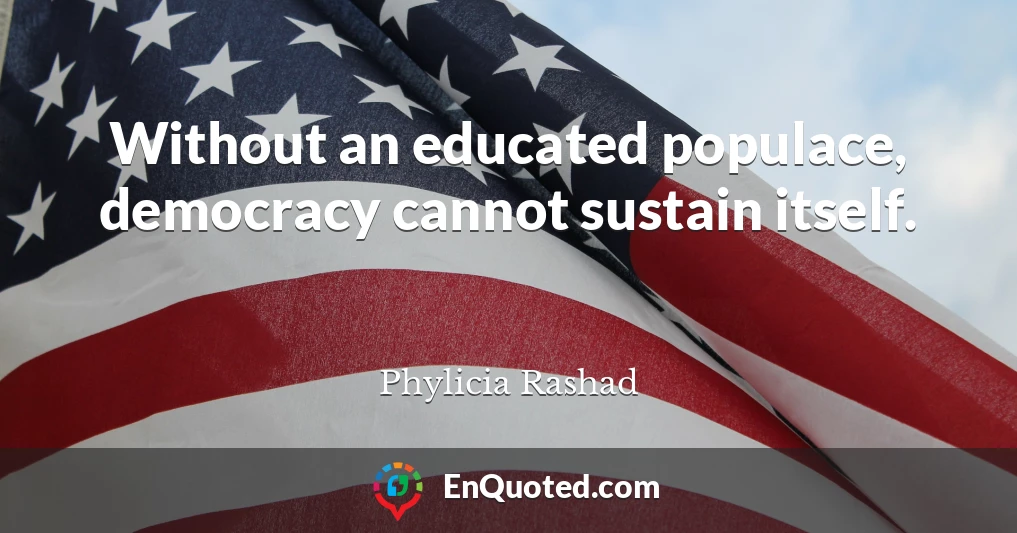 Without an educated populace, democracy cannot sustain itself.