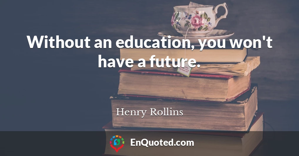 Without an education, you won't have a future.