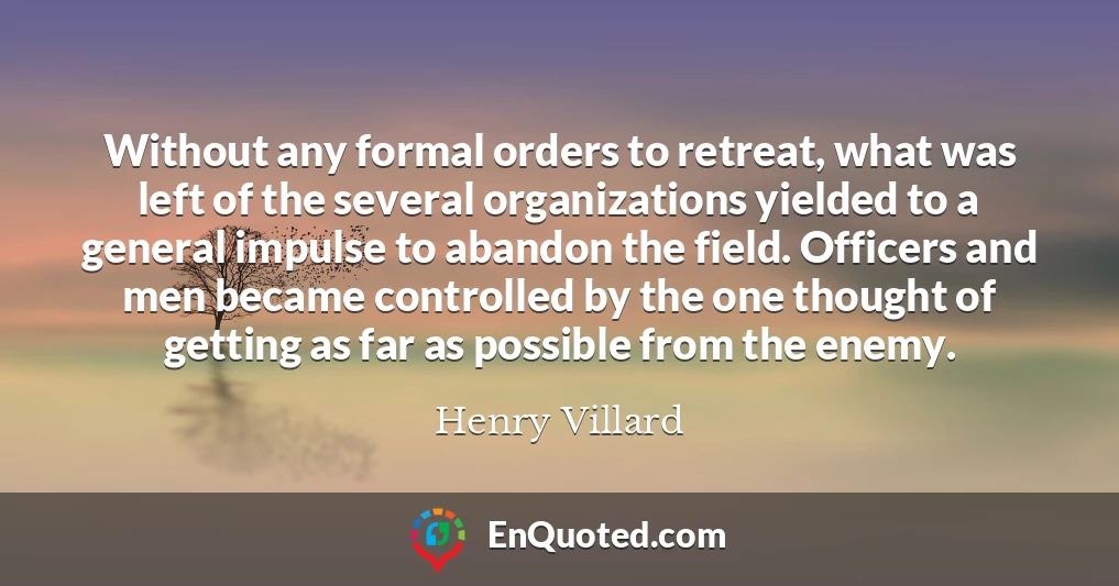 Without any formal orders to retreat, what was left of the several organizations yielded to a general impulse to abandon the field. Officers and men became controlled by the one thought of getting as far as possible from the enemy.