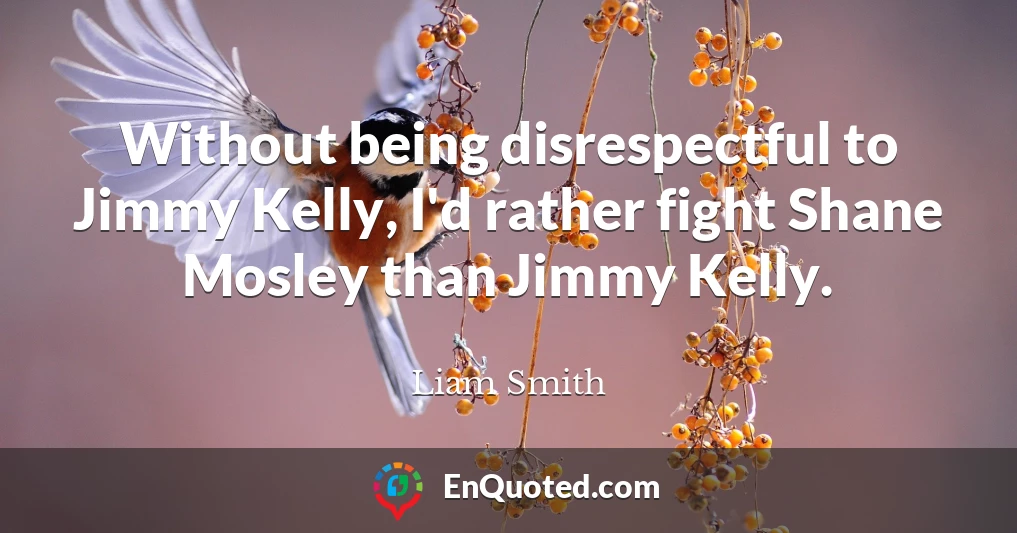 Without being disrespectful to Jimmy Kelly, I'd rather fight Shane Mosley than Jimmy Kelly.