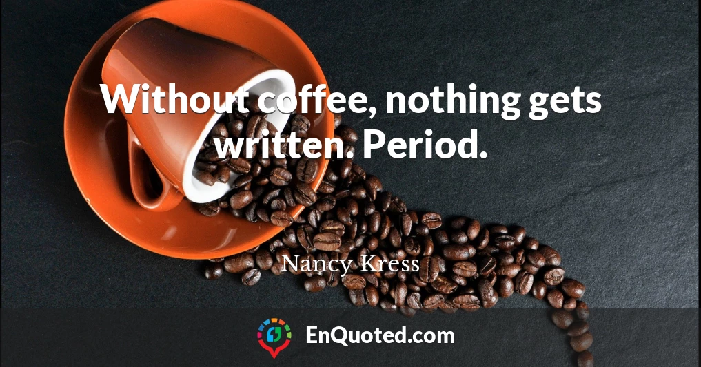 Without coffee, nothing gets written. Period.