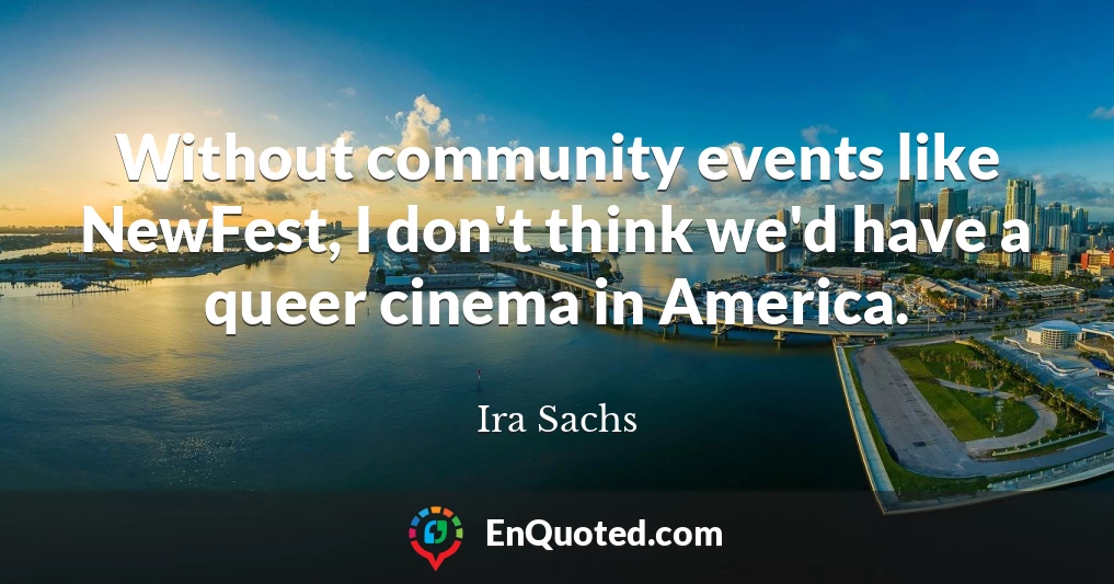 Without community events like NewFest, I don't think we'd have a queer cinema in America.