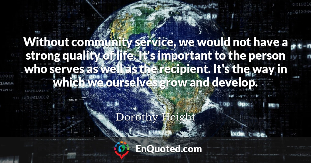 Without community service, we would not have a strong quality of life. It's important to the person who serves as well as the recipient. It's the way in which we ourselves grow and develop.