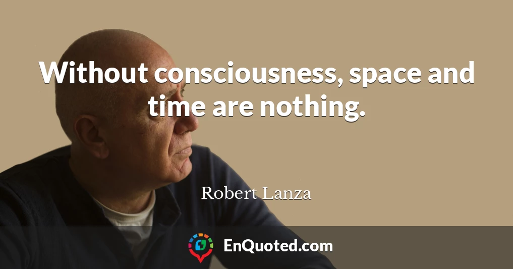Without consciousness, space and time are nothing.