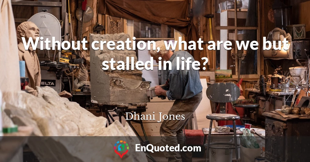 Without creation, what are we but stalled in life?