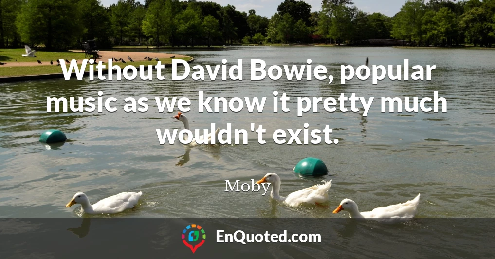Without David Bowie, popular music as we know it pretty much wouldn't exist.
