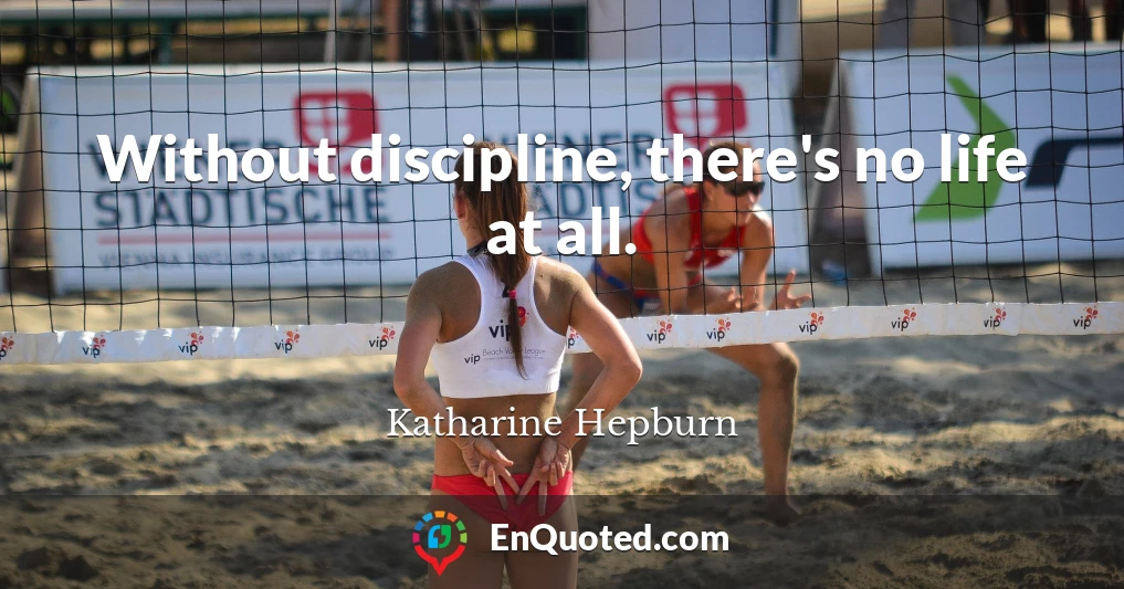 Without discipline, there's no life at all.