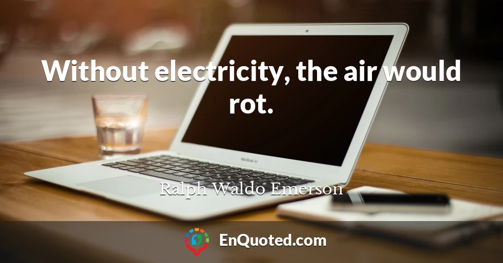 Without electricity, the air would rot.
