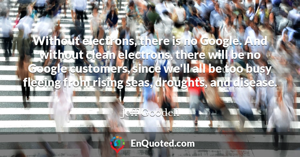 Without electrons, there is no Google. And without clean electrons, there will be no Google customers, since we'll all be too busy fleeing from rising seas, droughts, and disease.