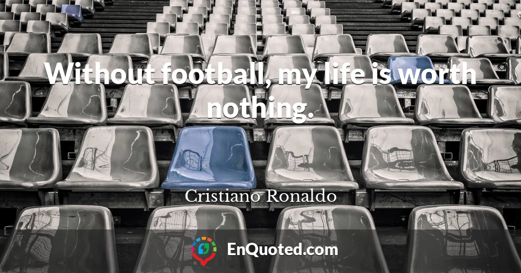 Without football, my life is worth nothing.