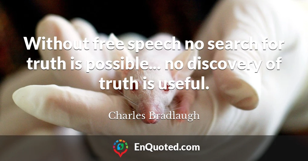 Without free speech no search for truth is possible... no discovery of truth is useful.