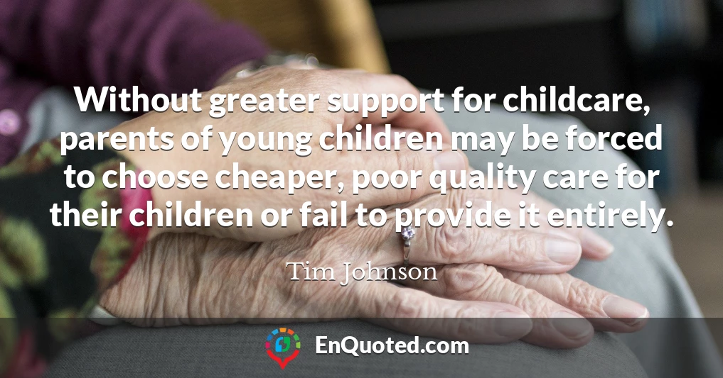 Without greater support for childcare, parents of young children may be forced to choose cheaper, poor quality care for their children or fail to provide it entirely.