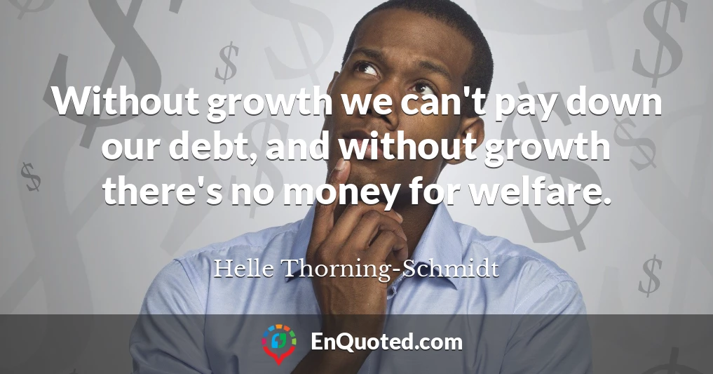 Without growth we can't pay down our debt, and without growth there's no money for welfare.