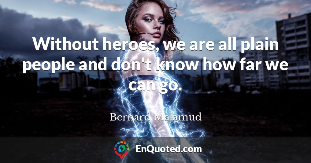 Without heroes, we are all plain people and don't know how far we can go.