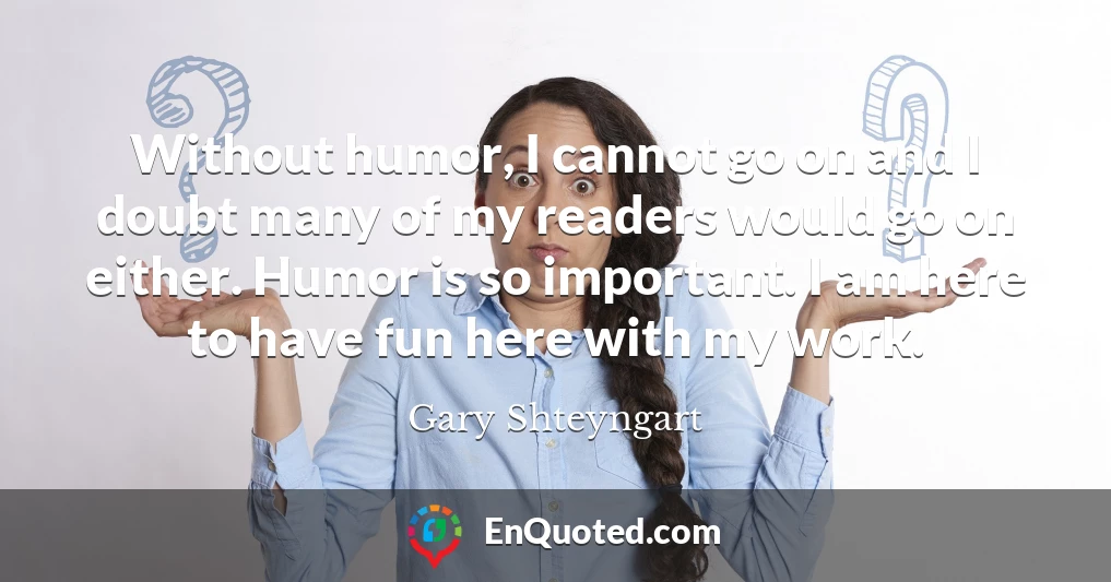 Without humor, I cannot go on and I doubt many of my readers would go on either. Humor is so important. I am here to have fun here with my work.