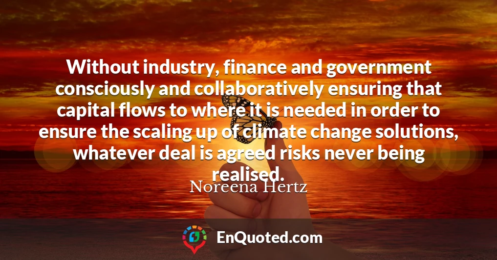 Without industry, finance and government consciously and collaboratively ensuring that capital flows to where it is needed in order to ensure the scaling up of climate change solutions, whatever deal is agreed risks never being realised.