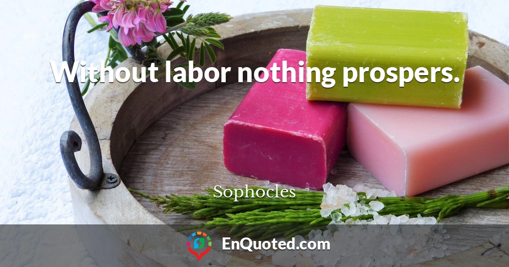 Without labor nothing prospers.