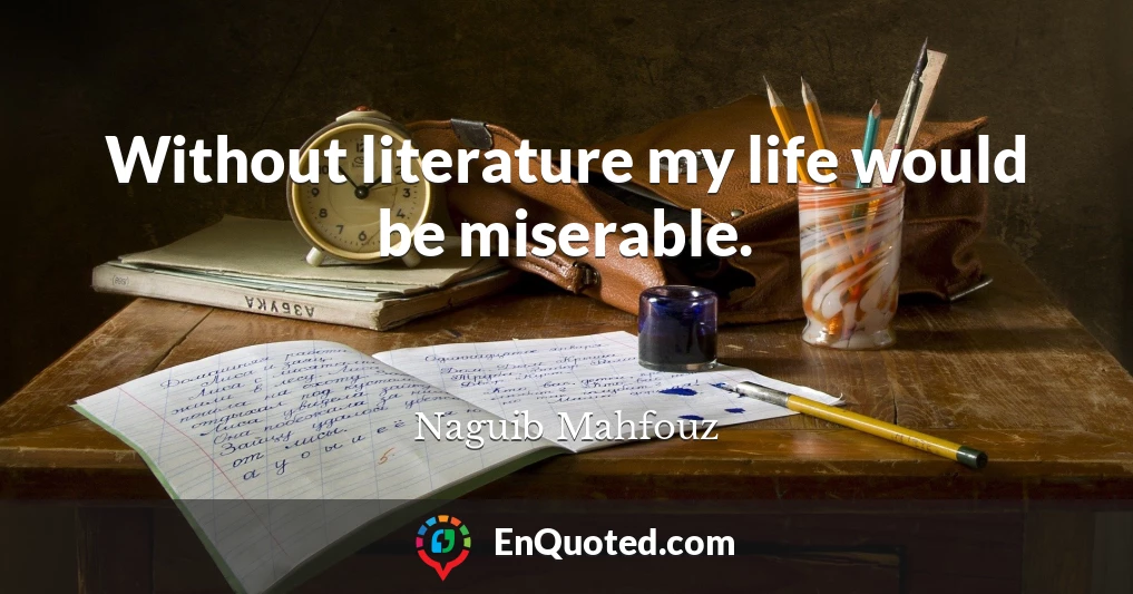 Without literature my life would be miserable.